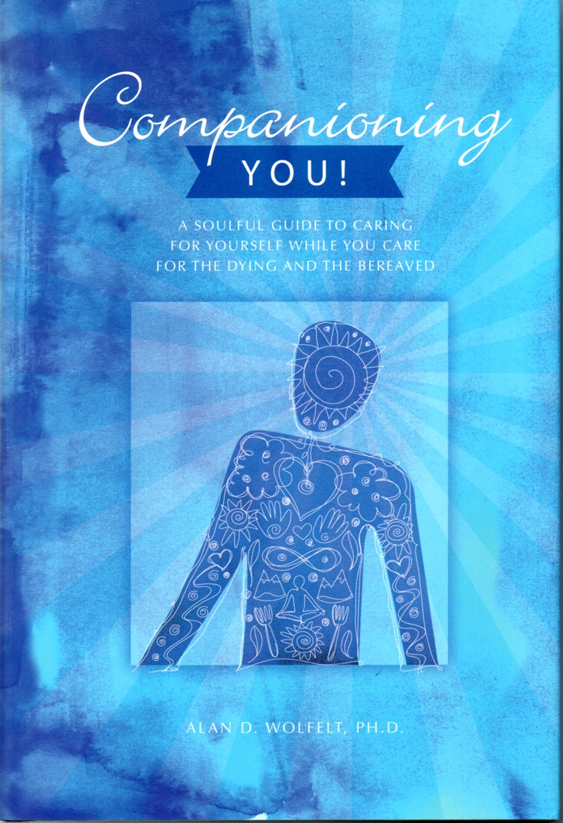 Companioning You! A Soulful Guide to Caring for Yourself While You Care for the Dying and the Bereaved