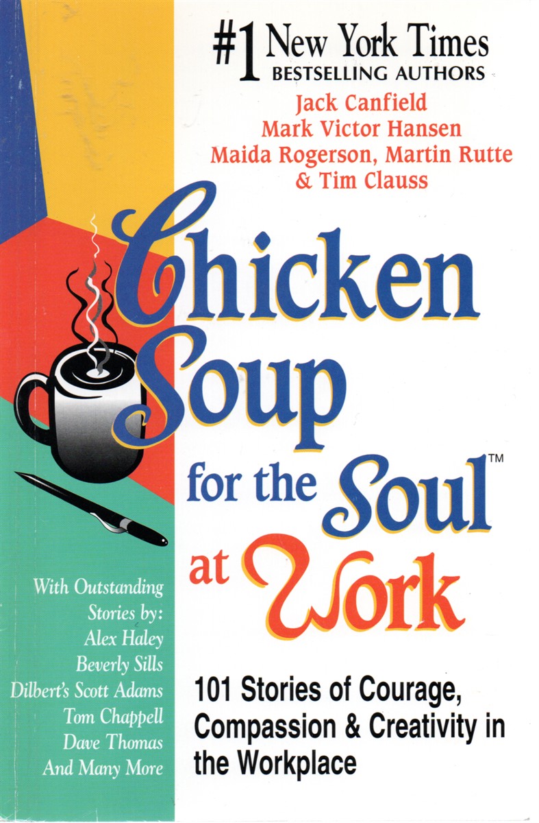 Chicken Soup for the Soul At Work 101 Stories of Courage, Compassion & Creativity in the Workplace