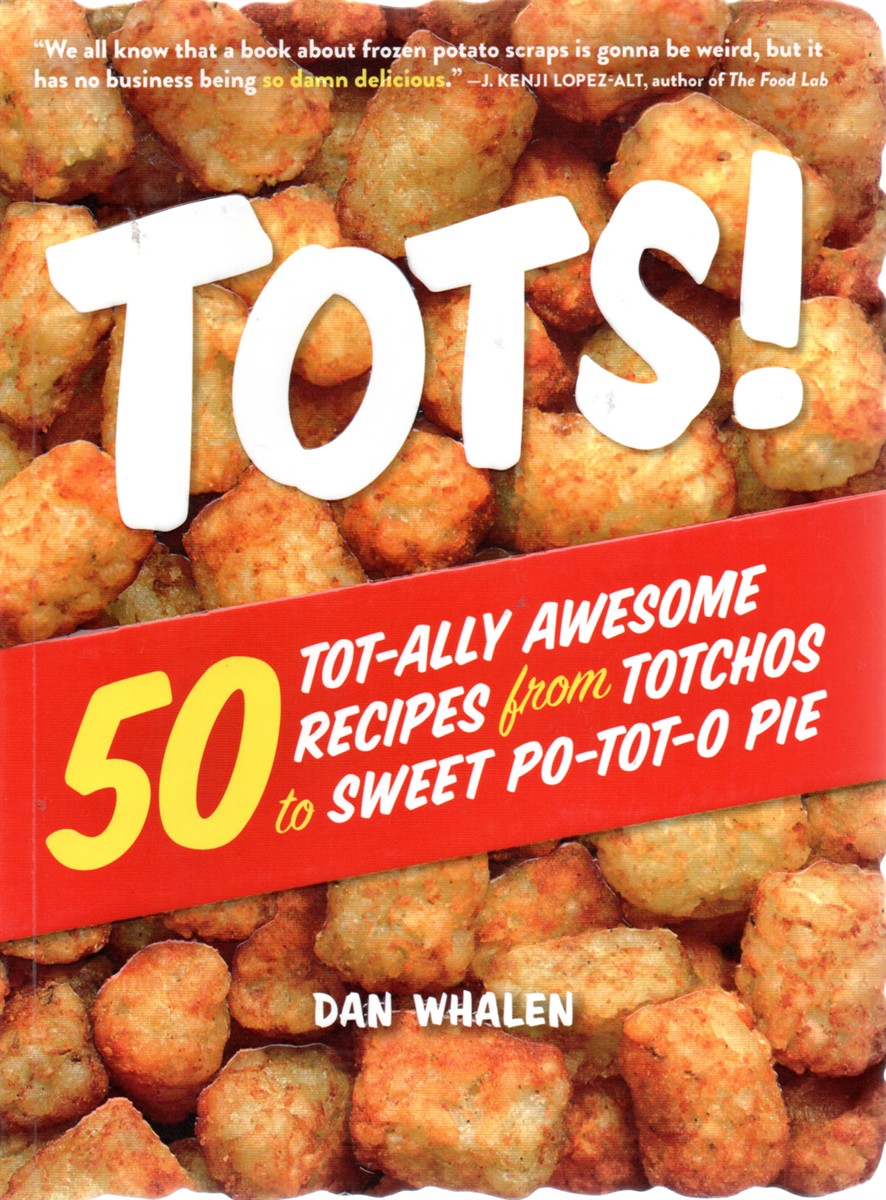 Tots! 50 Tot-Ally Awesome Recipes from Totchos to Sweet Po-Tot-O Pie