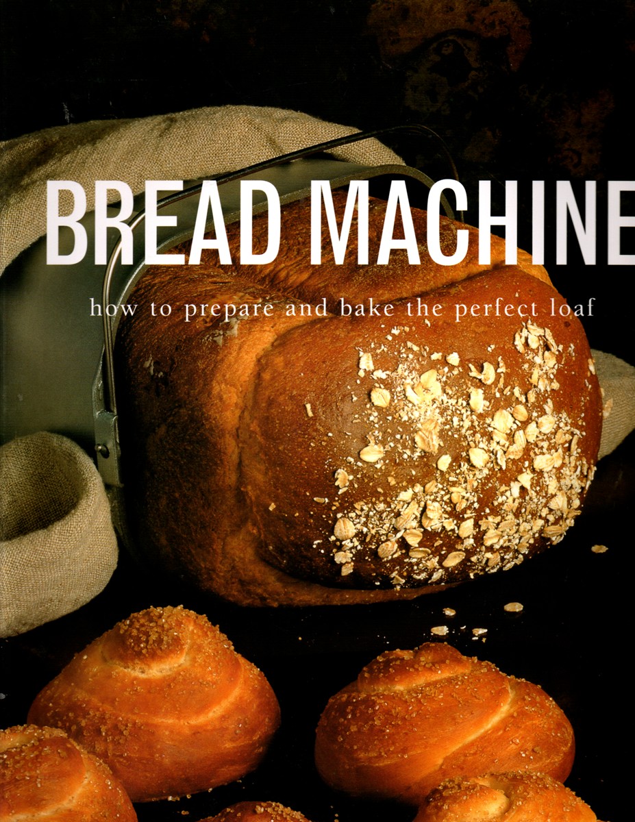 Bread Machine; How to Prepare and Bake the Perfect Loaf