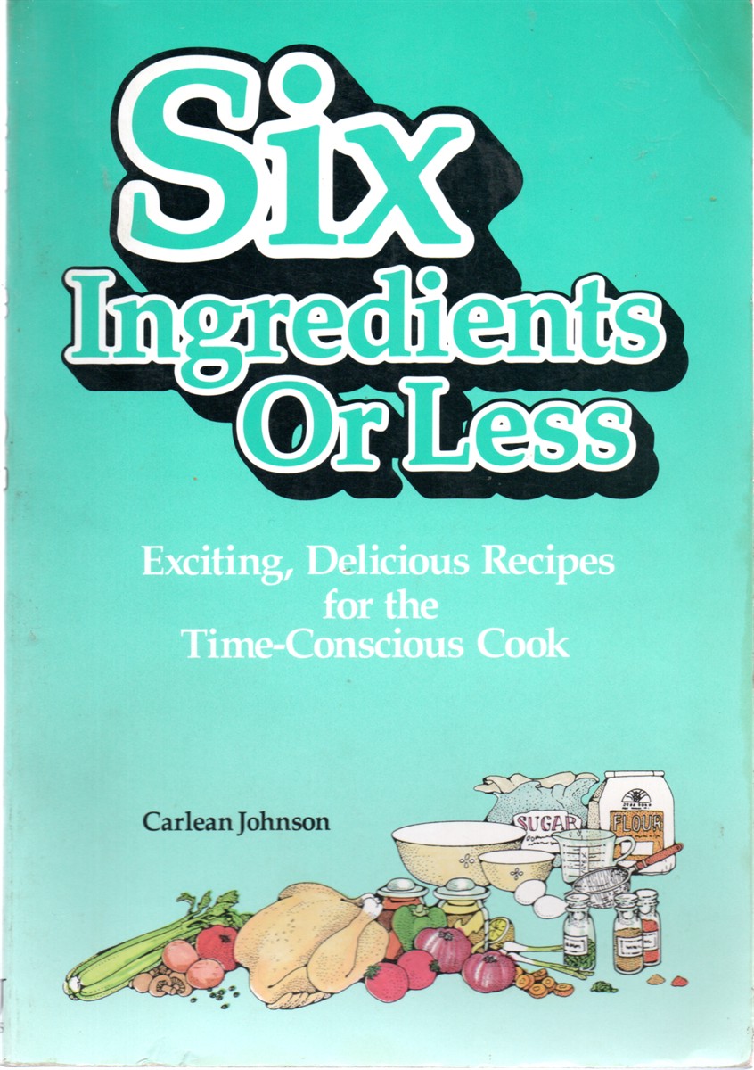 Six Ingredients or Less; Exciting, Delicious Recipes for the Time Conscious Cook