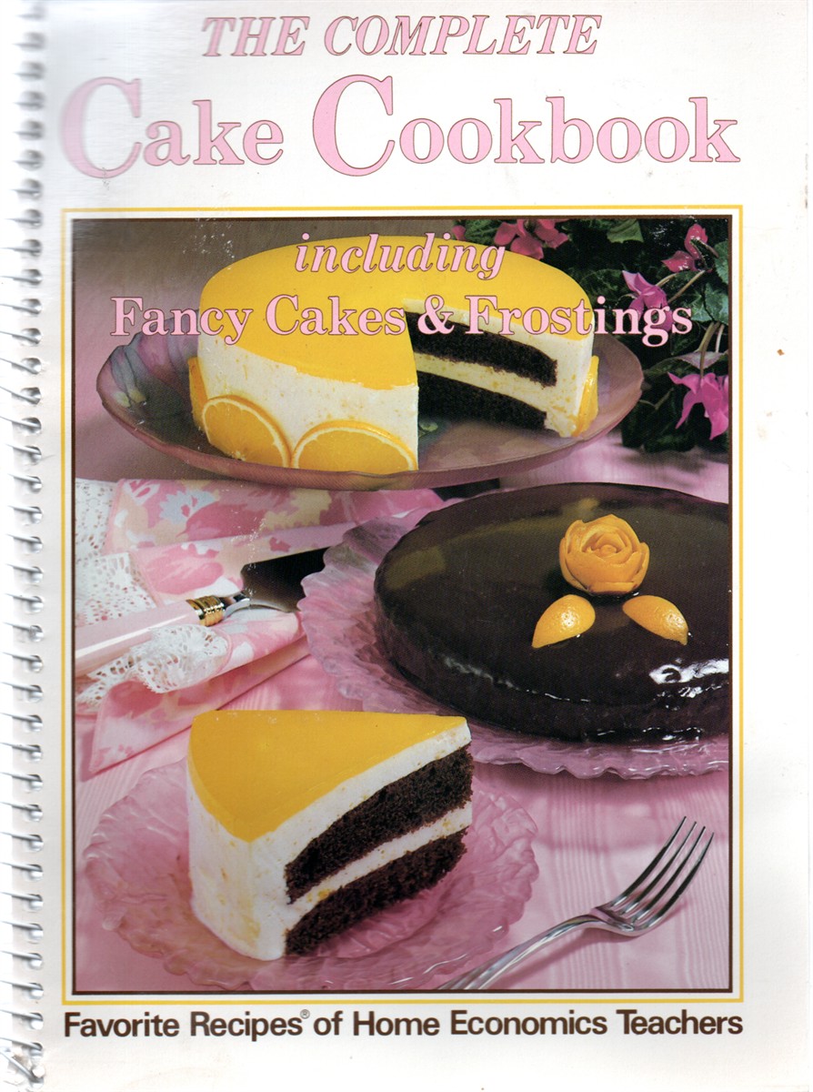 The Complete Cake Cookbook, Including Fancy Cakes & Frostings; Favorite Recipes of Home Economics Teachers