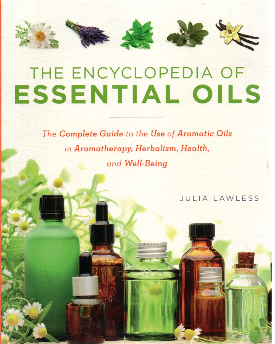 The Encyclopedia of Essential Oils The Complete Guide to the Use of Aromatic Oils in Aromatherapy, Herbalism, Health, and Well-Being