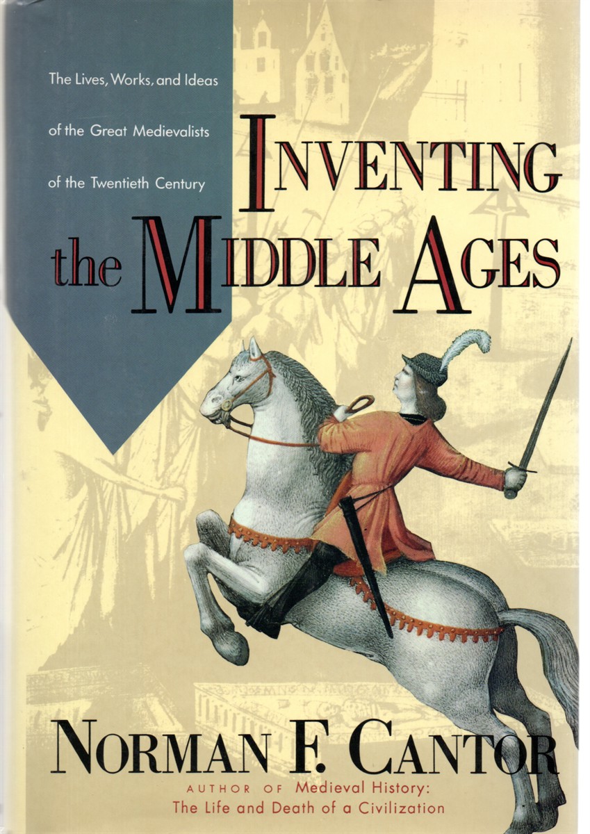 Inventing the Middle Ages The Lives, Works, and Ideas of the Great Medievalists of the Twentieth Century