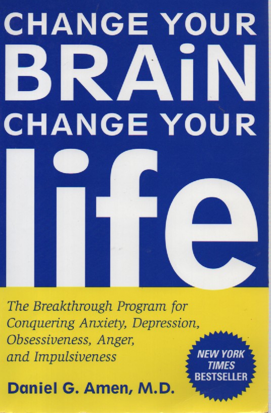 Change Your Brain, Change Your Life The Breakthrough Program for Conquering Anxiety, Depression, Obsessiveness, Anger, and Impulsiveness