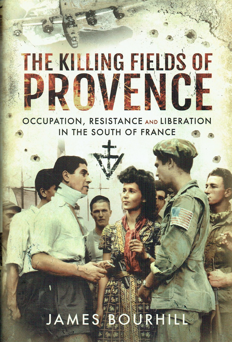 THE KILLING FIELDS OF PROVENCE : OCCUPATION, RESISTANCE AND LIBERATION IN THE SOUTH OF FRANCE