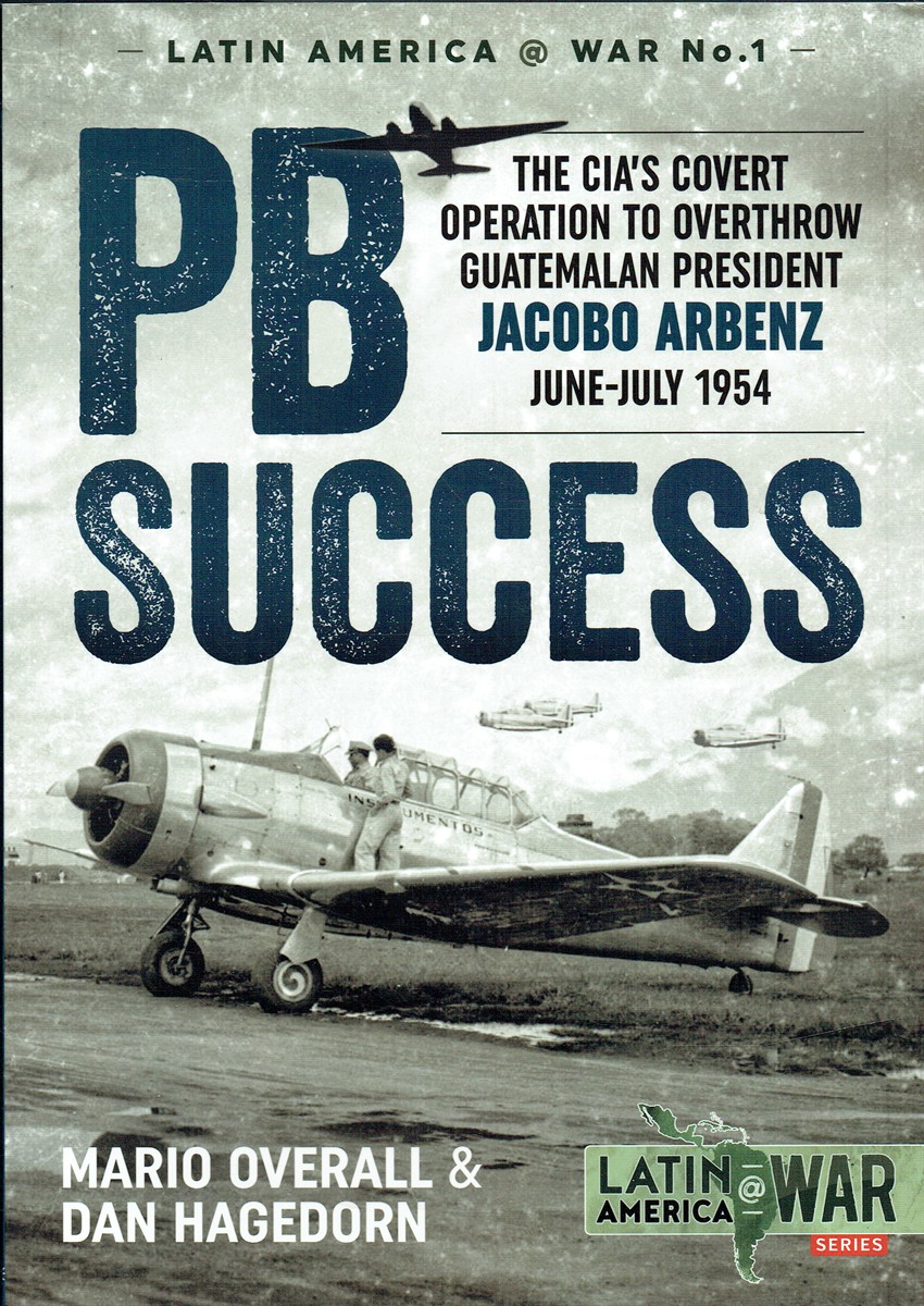 PB SUCCESS : THE CIA'S COVERT OPERATION TO OVERTHROW GUATEMALAN PRESIDENT JACOBO ARBENZ JUNE - JULY 1954