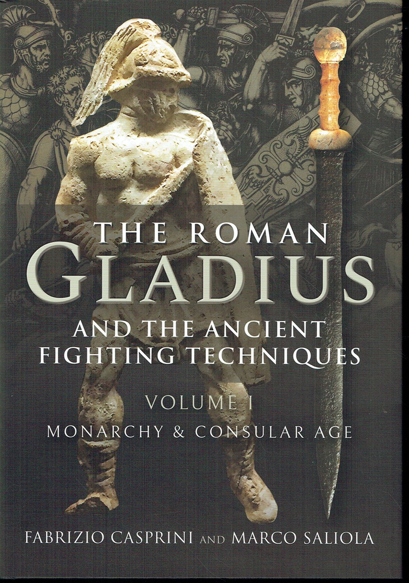 THE ROMAN GLADIUS AND THE ANCIENT FIGHTING TECHNIQUES : VOLUME I: MONARCHY & CONSULAR AGE