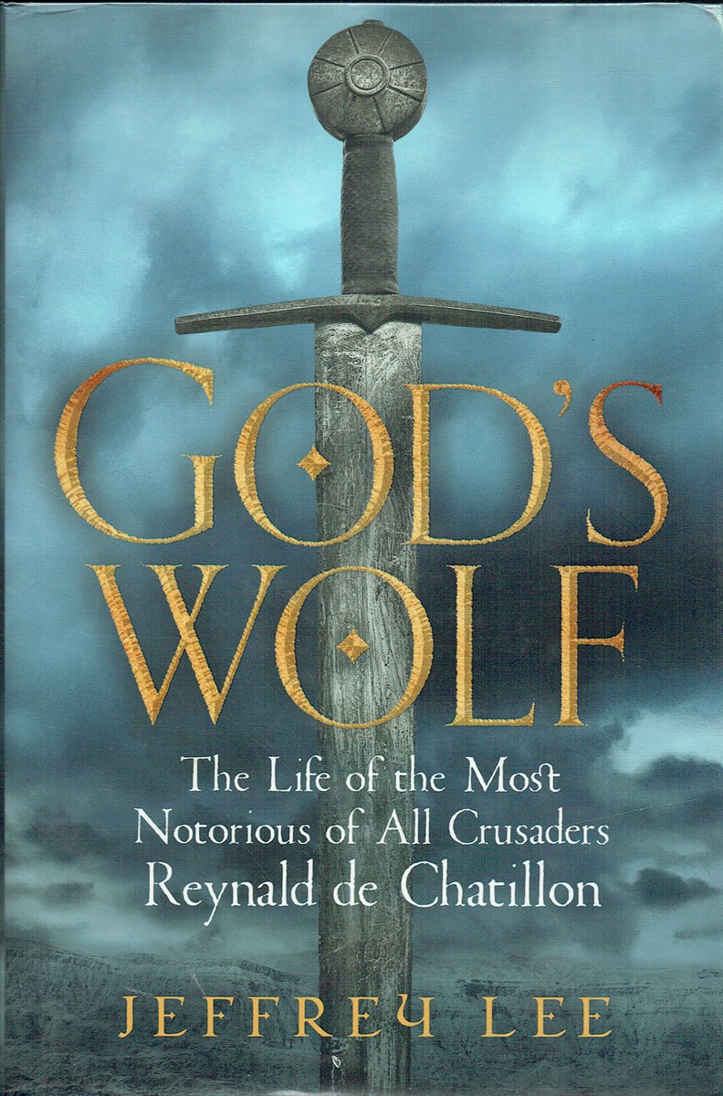GOD'S WOLF : THE LIFE OF THE MOST NOTORIOUS OF ALL CRUSADERS: REYNALD DE CHATILLON