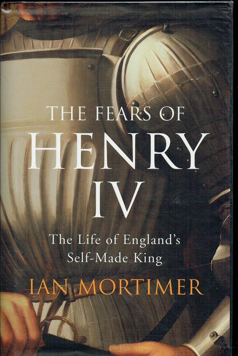 THE FEARS OF HENRY IV : THE LIFE OF ENGLAND'S SELF-MADE KING