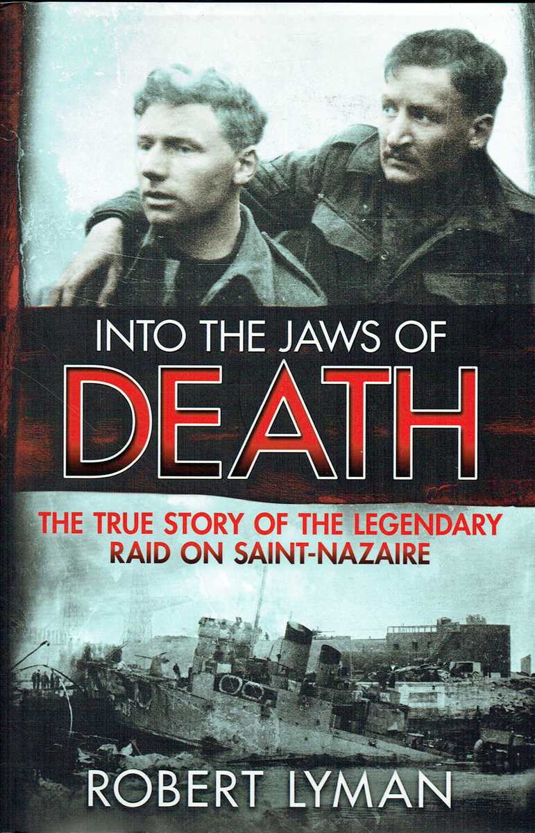 INTO THE JAWS OF DEATH : THE TRUE STORY OF THE LEGENDARY RAID ON SAINT-NAZAIRE