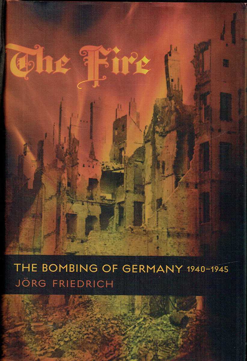 THE FIRE : THE BOMBING OF GERMANY, 1940-1945