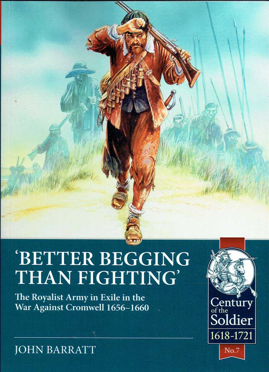 BETTER BEGGING THAN FIGHTING : THE ROYALIST ARMY IN EXILE IN THE WAR AGAINST CROMWELL 1656-1660