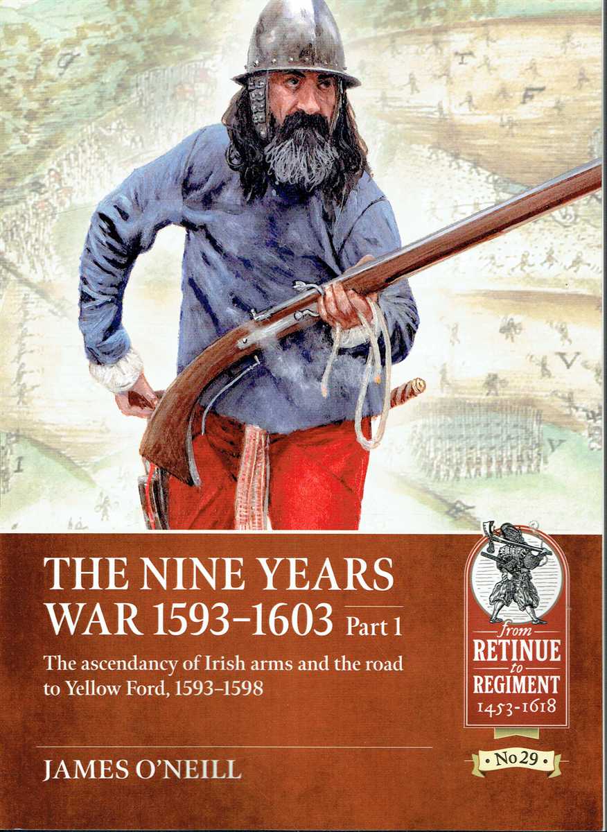 THE NINE YEARS WAR 1593-1603 PART 1: THE ASCENDANCY OF IRISH ARMS AND THE ROAD TO YELLOW FORD, 1593-1598