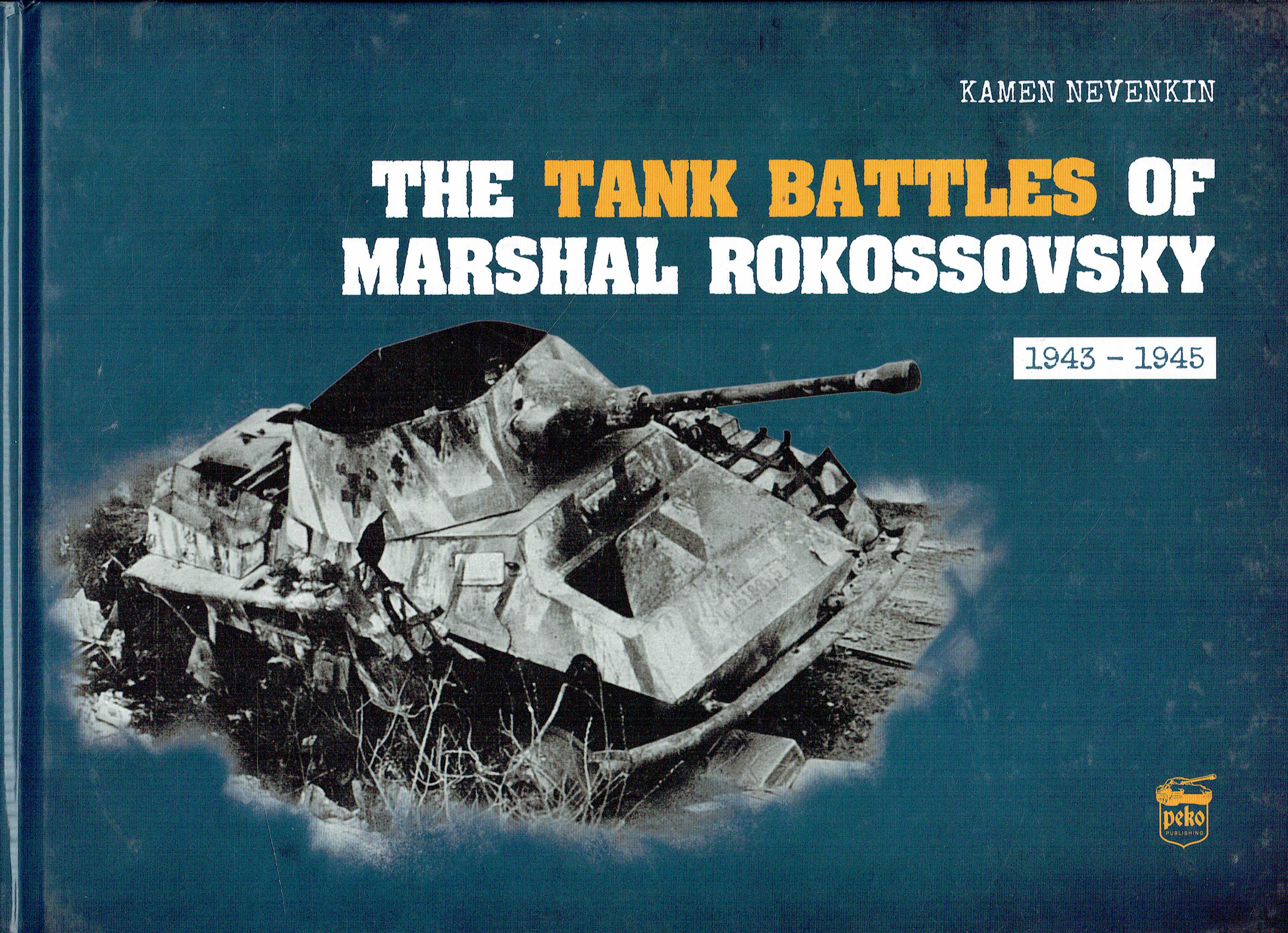 THE TANK BATTLES OF MARSHAL ROKOSSOVSKY : AN ILLUSTRATED STUDY OF THE MOST IMPORTANT OPERATIONS OF CENTRAL, 1ST BYELORUSSIAN AND 2ND BYELORUSSIAN FRONTS, 1943-1945