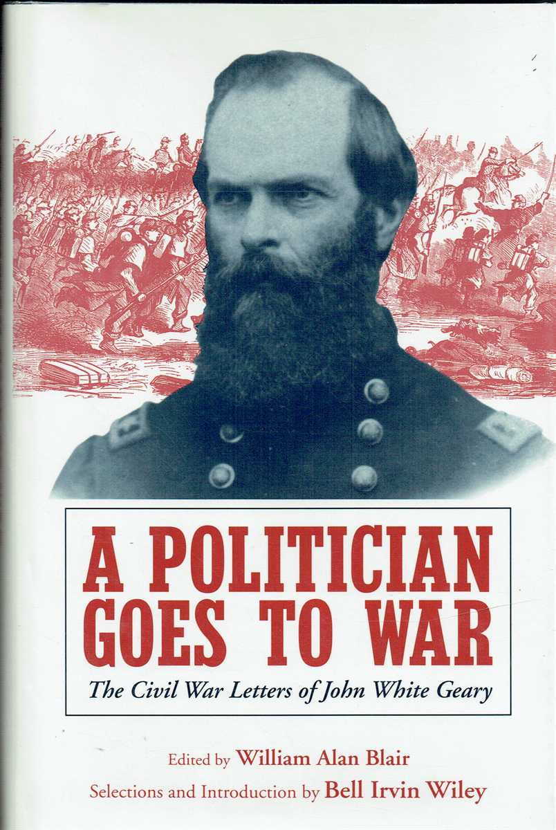 A POLITICIAN GOES TO WAR : THE CIVIL WAR LETTERS OF JOHN WHITE GEARY