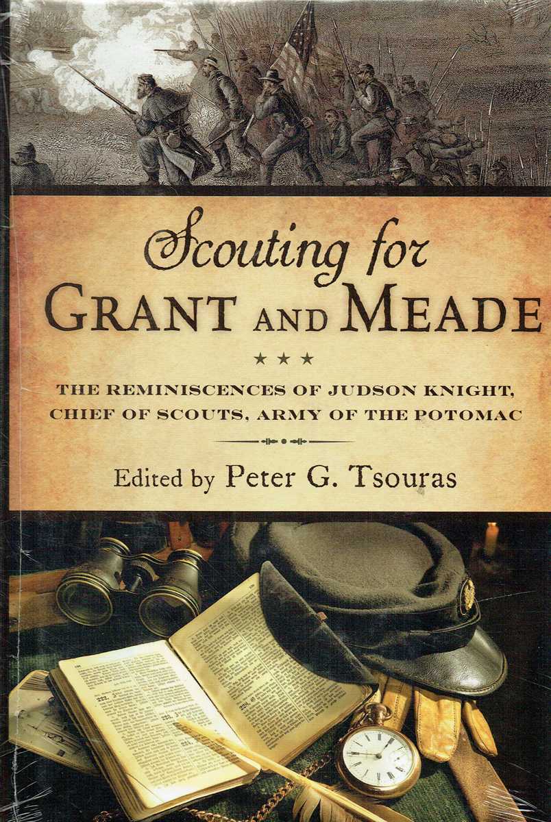 SCOUTING FOR GRANT AND MEADE : THE REMINISCENCES OF JUDSON KNIGHT, CHIEF OF SCOUTS, ARMY OF THE POTOMAC