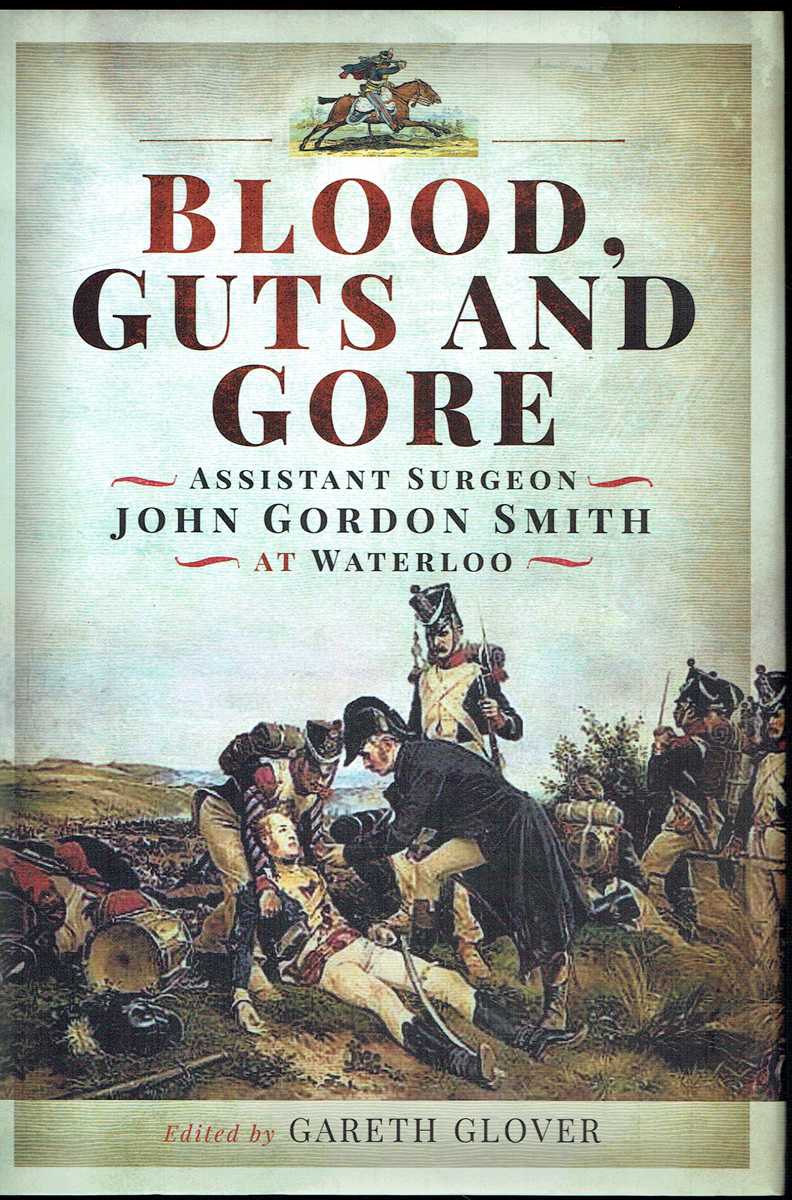 BLOOD, GUTS AND GORE : ASSISTANT SURGEON JOHN GORDON SMITH AT WATERLOO
