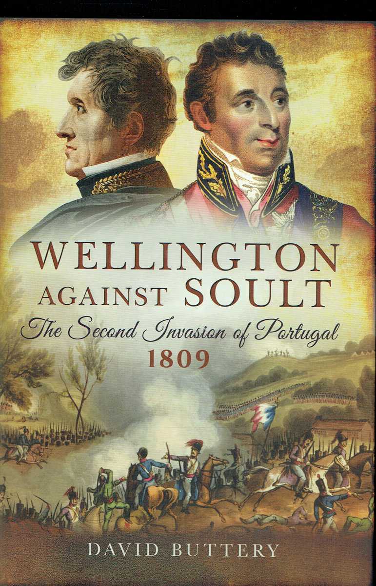 WELLINGTON AGAINST SOULT : THE SECOND INVASION OF PORTUGAL 1809