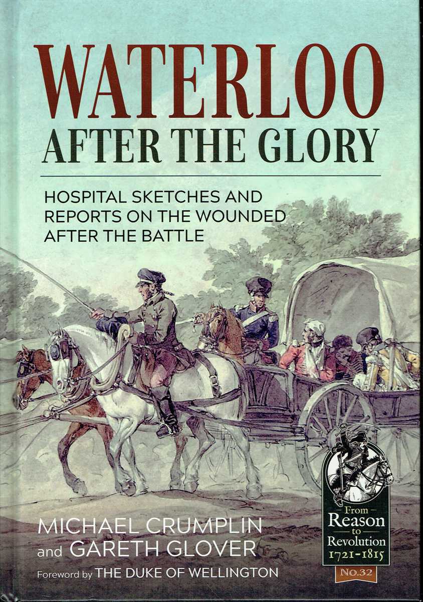 WATERLOO AFTER THE GLORY : HOSPITAL SKETCHES AND REPORTS ON THE WOUNDED AFTER THE BATTLE