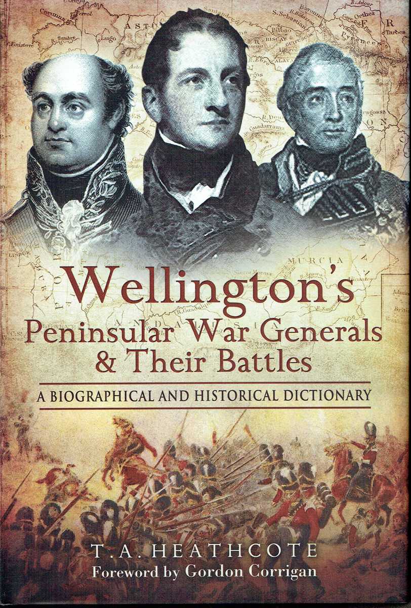 WELLINGTON'S PENINSULAR WAR GENERALS AND THEIR BATTLES : A BIOGRAPHICAL AND HISTORICAL DICTIONARY