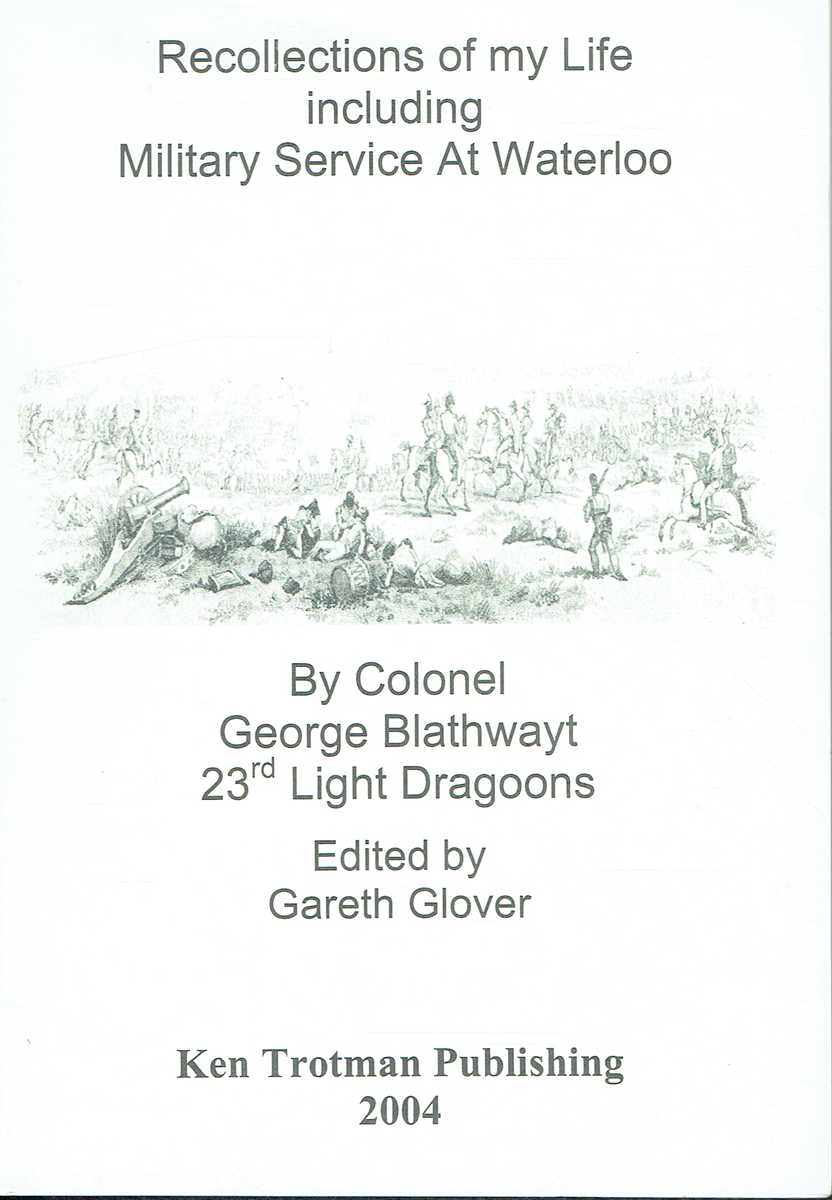 RECOLLECTIONS OF MY LIFE INCLUDING MILITARY SERVICE AT WATERLOO BY COLONEL GEORGE BLATHWAYT, 23RD LIGHT DRAGOONS