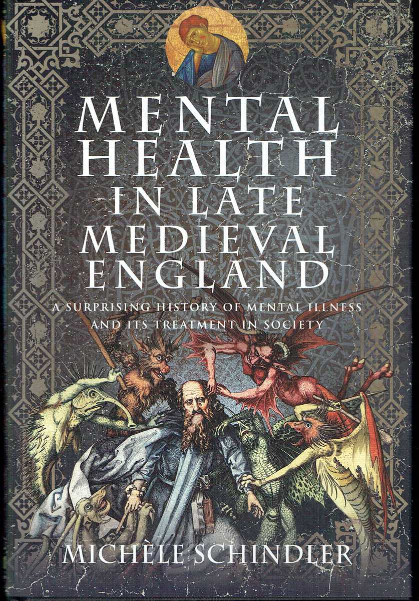 MENTAL HEALTH IN LATE MEDIEVAL ENGLAND : A SURPRISING HISTORY OF MENTAL ILLNESS AND ITS TREATMENT IN SOCIETY