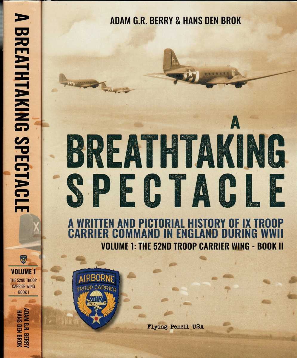 A BREATHTAKING SPECTACLE : A WRITTEN AND PICTORIAL HISTORY OF IX TROOP CARRIER COMMAND IN ENGLAND DURING WWII : VOLUME 1: THE 52ND TROOP CARRIER WING : BOOK I + BOOK II