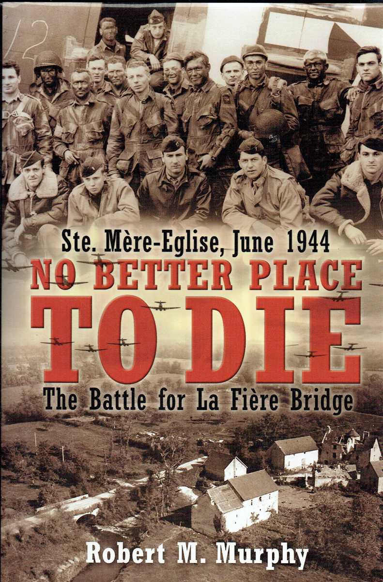 STE. MERE-EGLISE, JUNE 1944 : NO BETTER PLACE TO DIE : THE BATTLE FOR LA FIERE BRIDGE