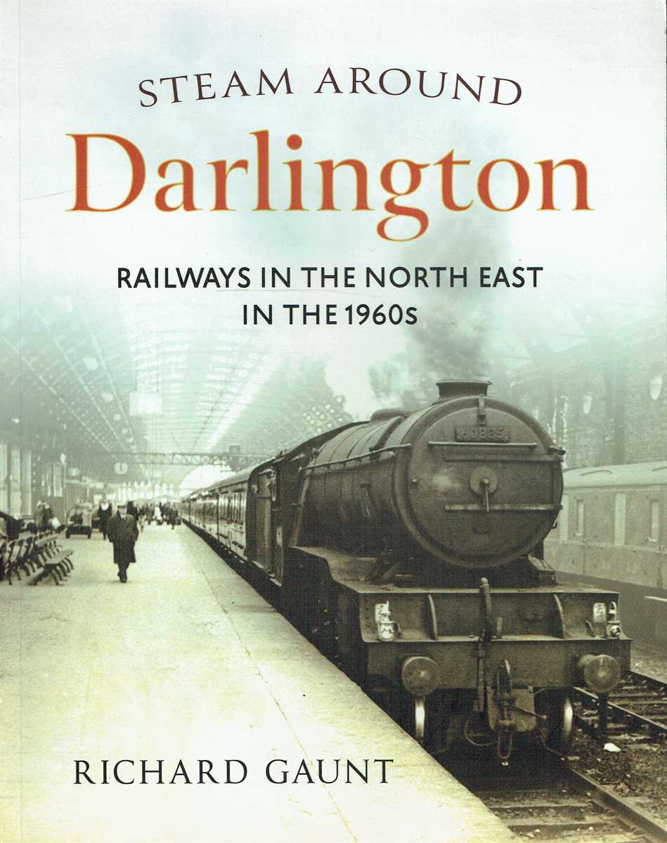 STEAM AROUND DARLINGTON : RAILWAYS IN THE NORTH EAST IN THE 1960S (SIGNED COPY)