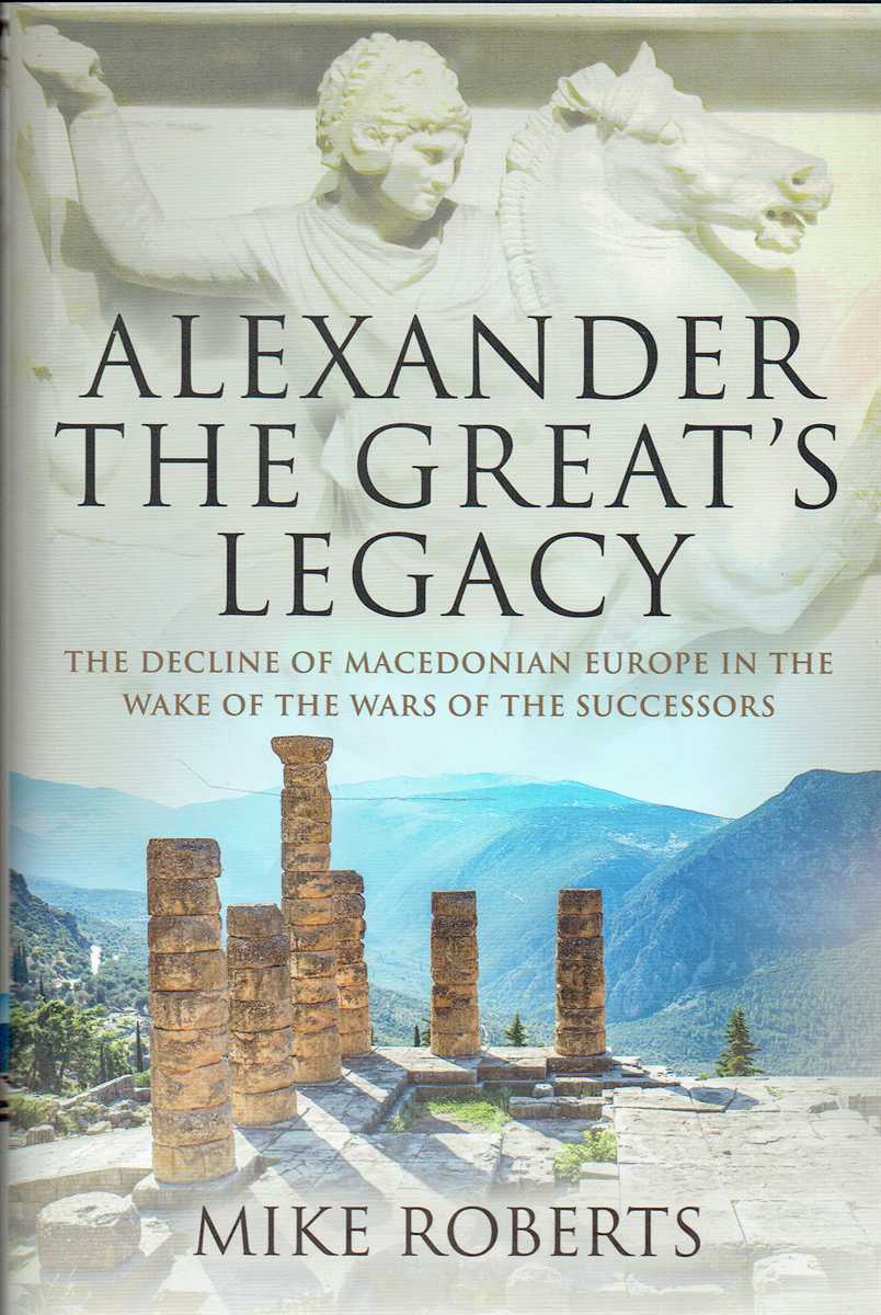 ALEXANDER THE GREAT'S LEGACY : THE DECLINE OF MACEDONIAN EUROPE IN THE WAKE OF THE WARS OF THE SUCCESSORS