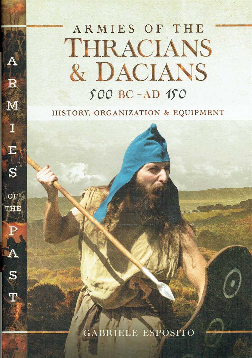 ARMIES OF THE THRACIANS & DACIANS, 500 BC - AD 150: HISTORY, ORGANIZATION & EQUIPMENT