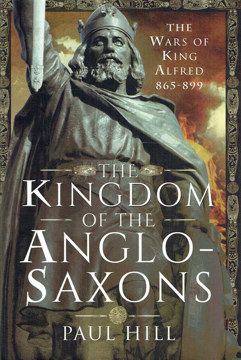 THE KINGDOM OF THE ANGLO-SAXONS : THE WARS OF KING ALFRED, 865-899