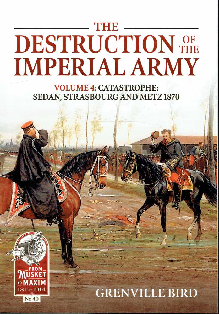 THE DESTRUCTION OF THE IMPERIAL ARMY VOLUME 4: CATASTROPHE: SEDAN, STRASBOURG AND METZ 1870