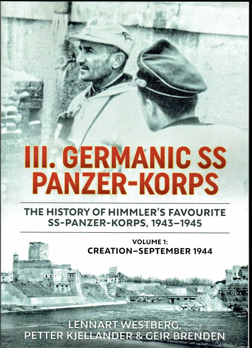 III. GERMANIC SS PANZER-KORPS : THE HISTORY OF HIMMLER'S FAVOURITE SS-PANZER-KORPS, 1943-1945 : VOLUME 1: CREATION - SEPTEMBER 1944