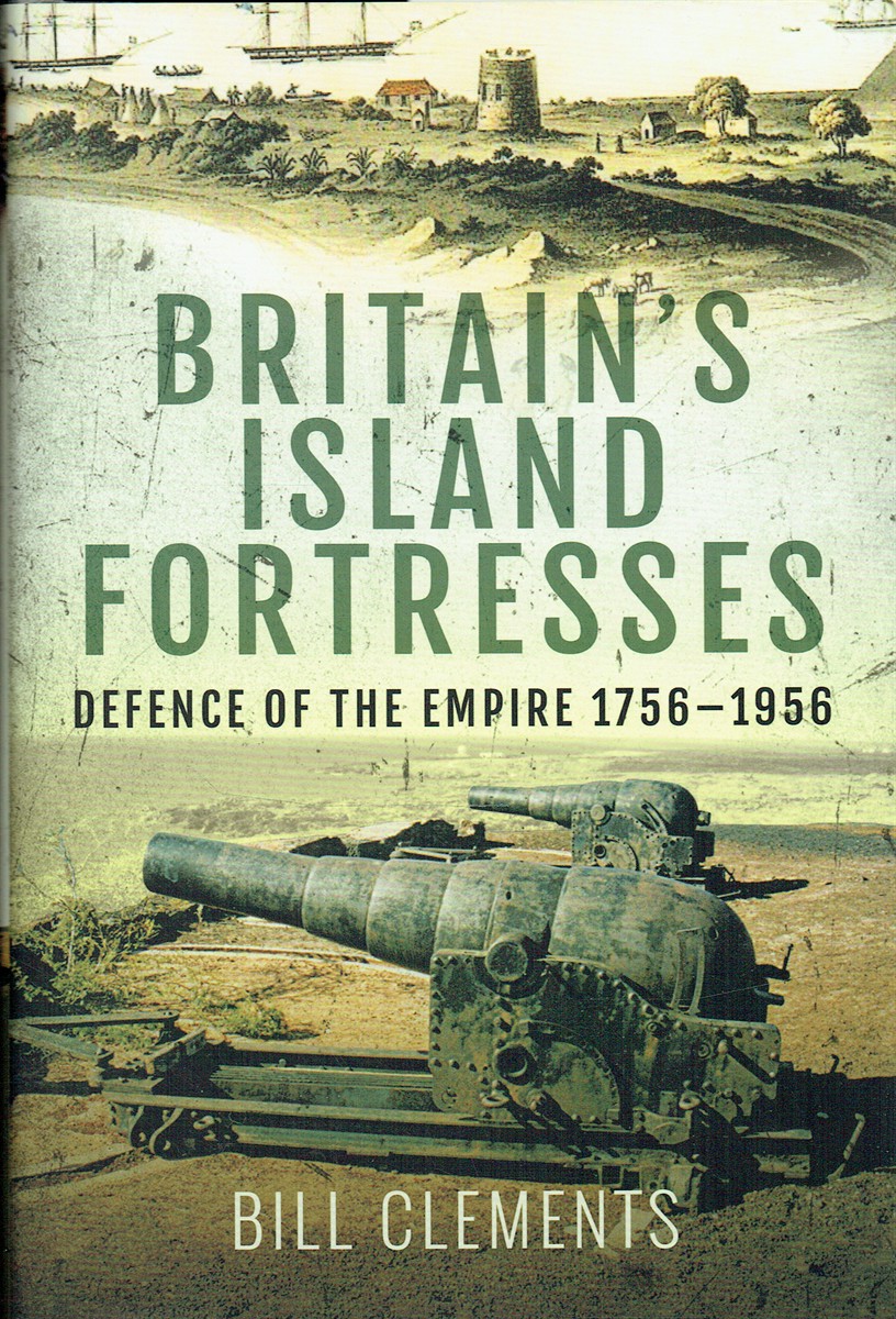BRITAIN'S ISLAND FORTRESSES : DEFENCE OF THE EMPIRE 1756-1956