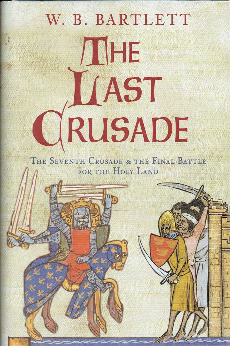 THE LAST CRUSADE : THE SEVENTH CRUSADE & THE FINAL BATTLE FOR THE HOLY LAND