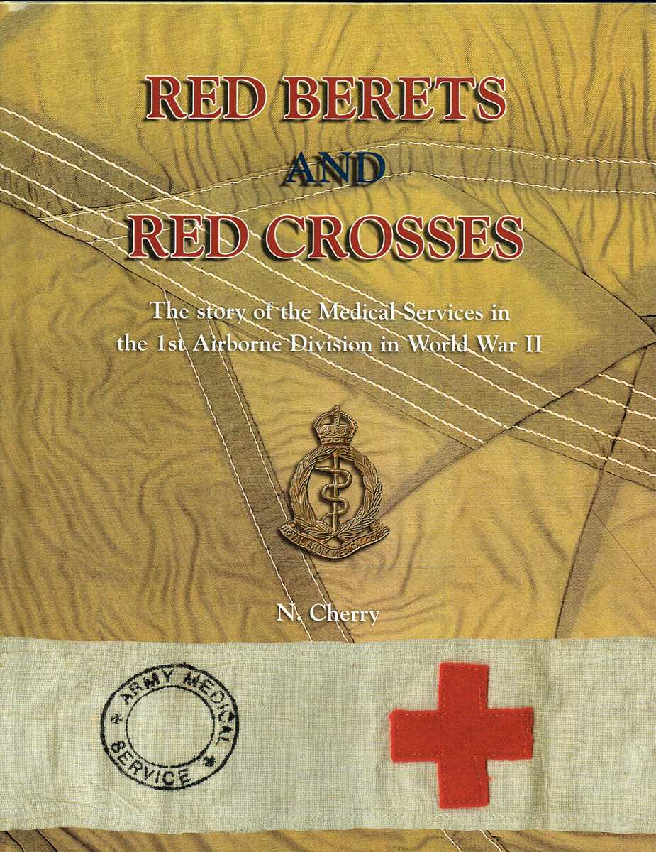 RED BERETS AND RED CROSSES : THE STORY OF THE MEDICAL SERVICES IN THE 1ST AIRBORNE DIVISION IN WORLD WAR II