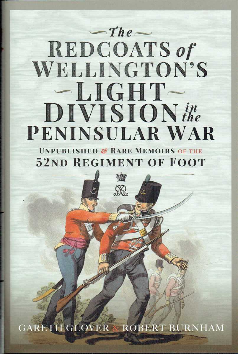 THE REDCOATS OF WELLINGTON'S LIGHT DIVISION IN THE PENINSULAR WAR : UNPUBLISHED & RARE MEMOIRS OF THE 52ND (OXFORDSHIRE) REGIMENT OF FOOT