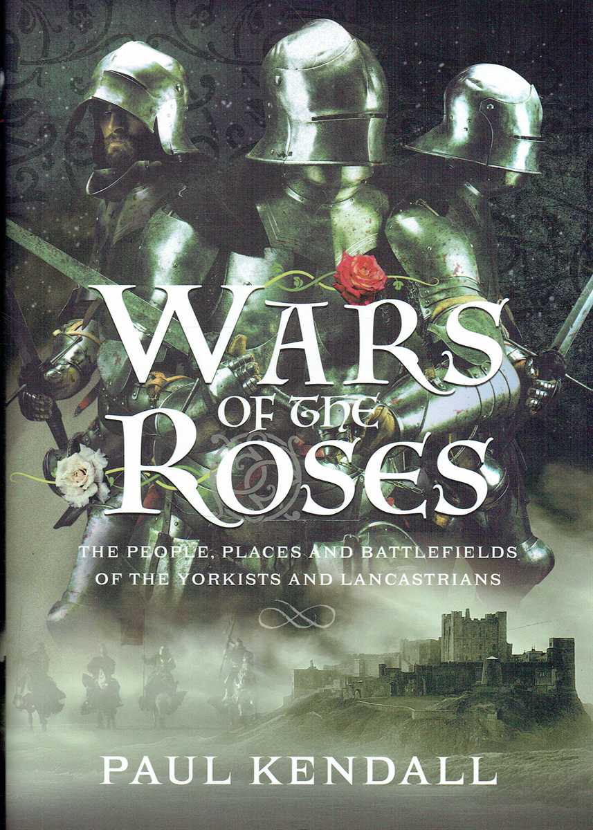 WARS OF THE ROSES : THE PEOPLE, PLACES AND BATTLEFIELDS OF THE YORKISTS AND LANCASTRIANS