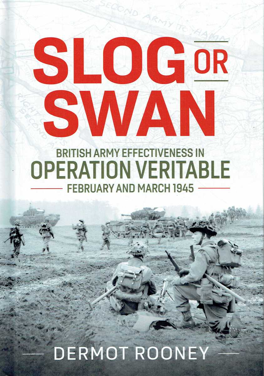 SLOG OR SWAN : BRITISH ARMY EFFECTIVENESS IN OPERATION VERITABLE, FEBRUARY AND MARCH 1945