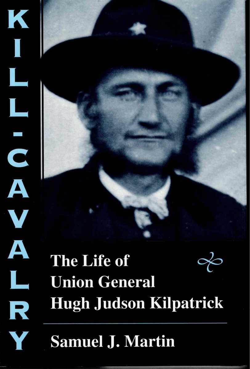 KILL CAVALRY : THE LIFE OF UNION GENERAL HUGH JUDSON KILPATRICK