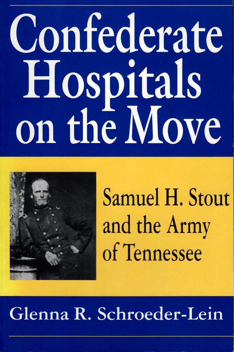 CONFEDERATE HOSPITALS ON THE MOVE : SAMUEL H. STOUT AND THE ARMY OF TENNESSEE