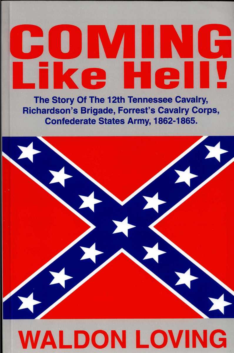 COMING LIKE HELL : THE STORY OF THE 12TH TENNESSEE CAVALRY, RICHARDSON'S BRIGADE, FORREST'S CAVALRY CORPS, CONFEDERATE STATES ARMY, 1862-1865