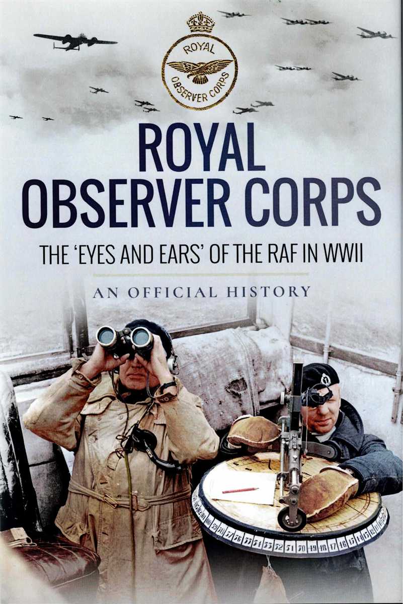 ROYAL OBSERVER CORPS : THE EYES AND EARS OF THE RAF IN WW2 : AN OFFICIAL HISTORY