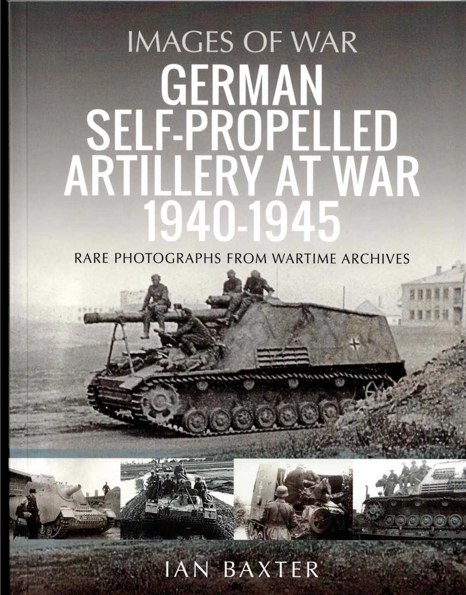 IMAGES OF WAR: GERMAN SELF-PROPELLED ARTILLERY AT WAR, 1940-1945