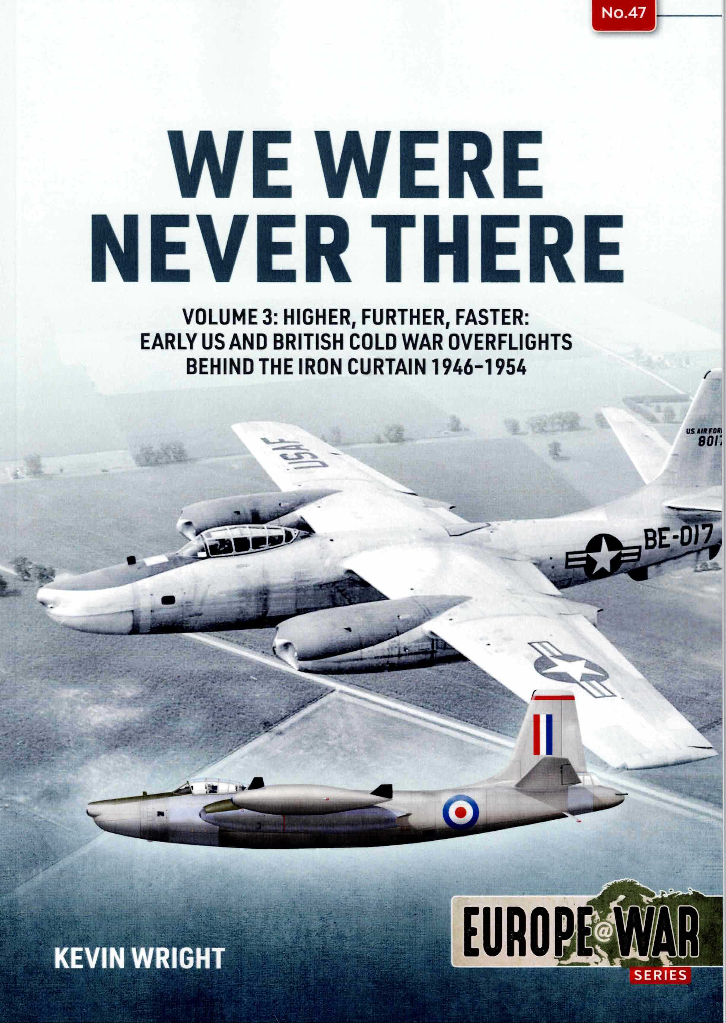 WE WERE NEVER THERE : VOLUME 3: HIGHER, FURTHER, FASTER: EARLY US AND BRITISH COLD WAR OVERFLIGHTS BEHIND THE IRON CURTAIN 1946-1954