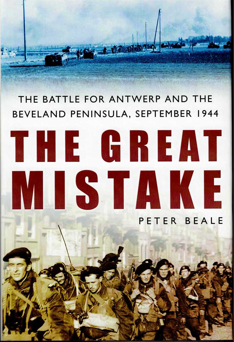 THE GREAT MISTAKE : THE BATTLE FOR ANTWERP AND THE BEVELAND PENINSULA, SEPTEMBER 1944