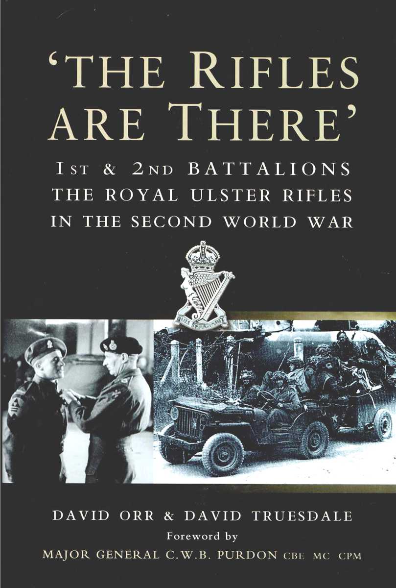 THE RIFLES ARE THERE : 1ST & 2ND BATTALIONS THE ROYAL ULSTER RIFLES 1939-1945