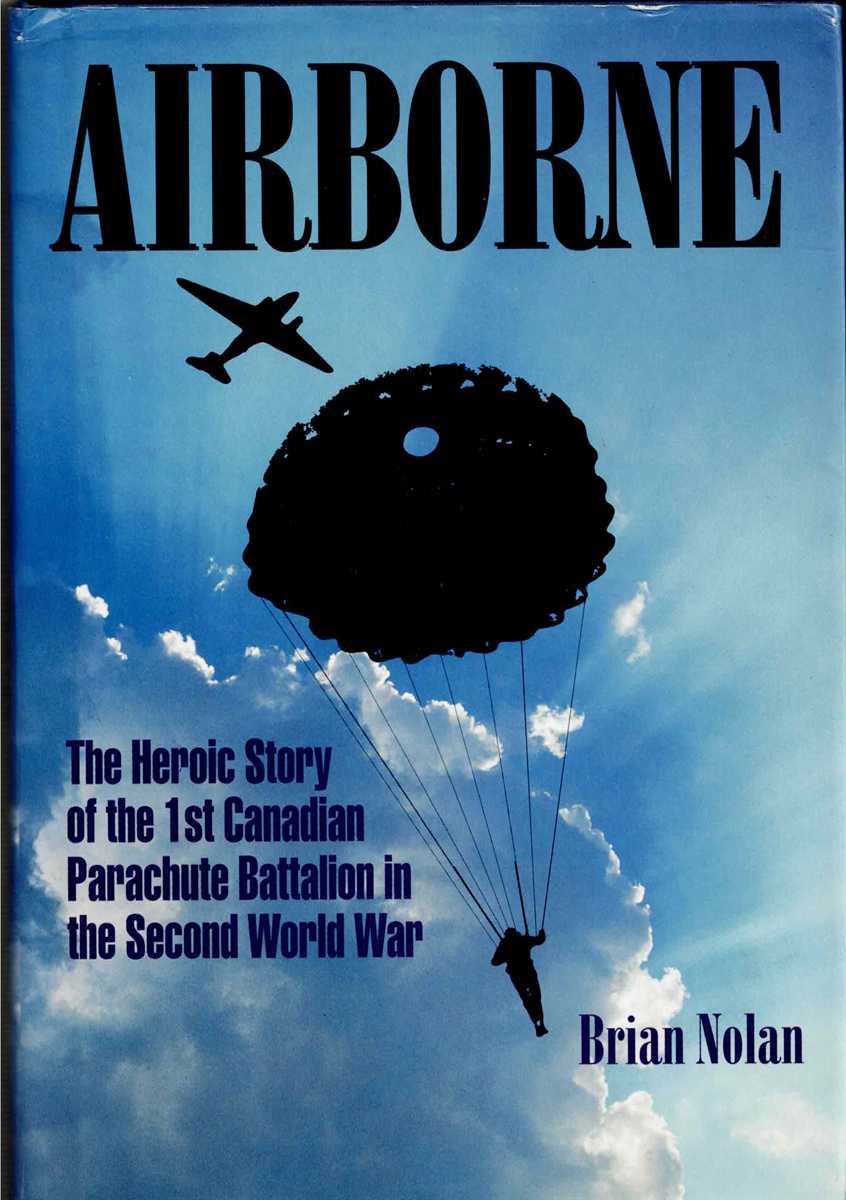 AIRBORNE : THE HEROIC STORY OF THE 1ST CANADIAN PARACHUTE BATTALION IN THE SECOND WORLD WAR